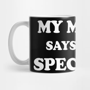 Funny My Mom Says Im Special for Sons and Daughters Mug